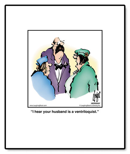 I hear your husband is a ventriloquist.