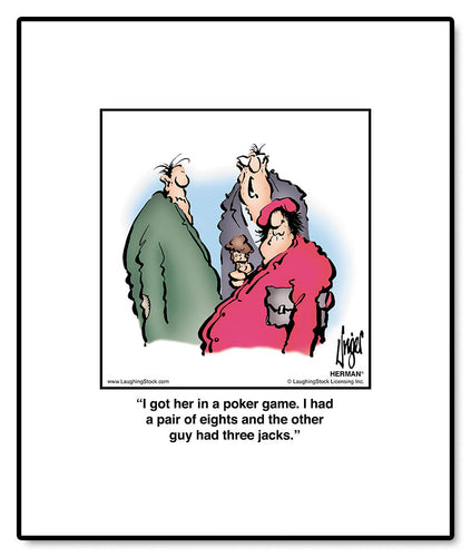 I got her in a poker game. I had a pair of eights and the other guy had three jacks.