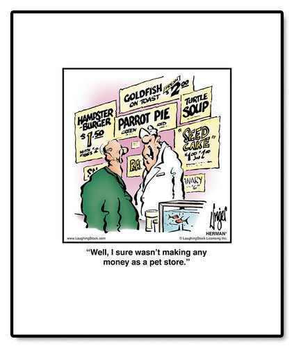 Well, I sure wasn’t making any money as a pet store.