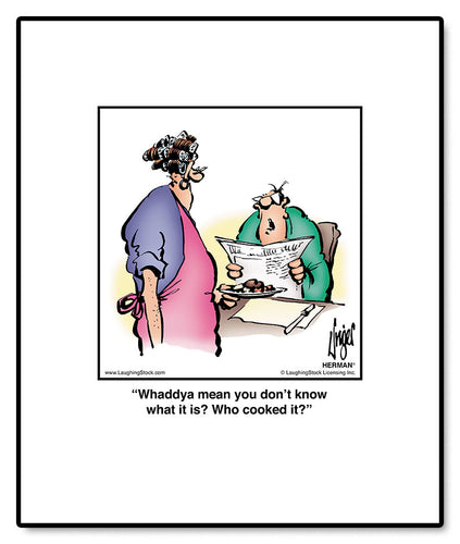 Whaddya mean you don’t know what it is? Who cooked it?