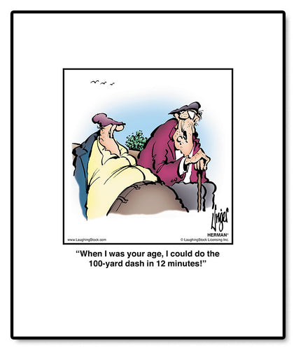 When I was your age, I could do the 100-yard dash in 12 minutes!