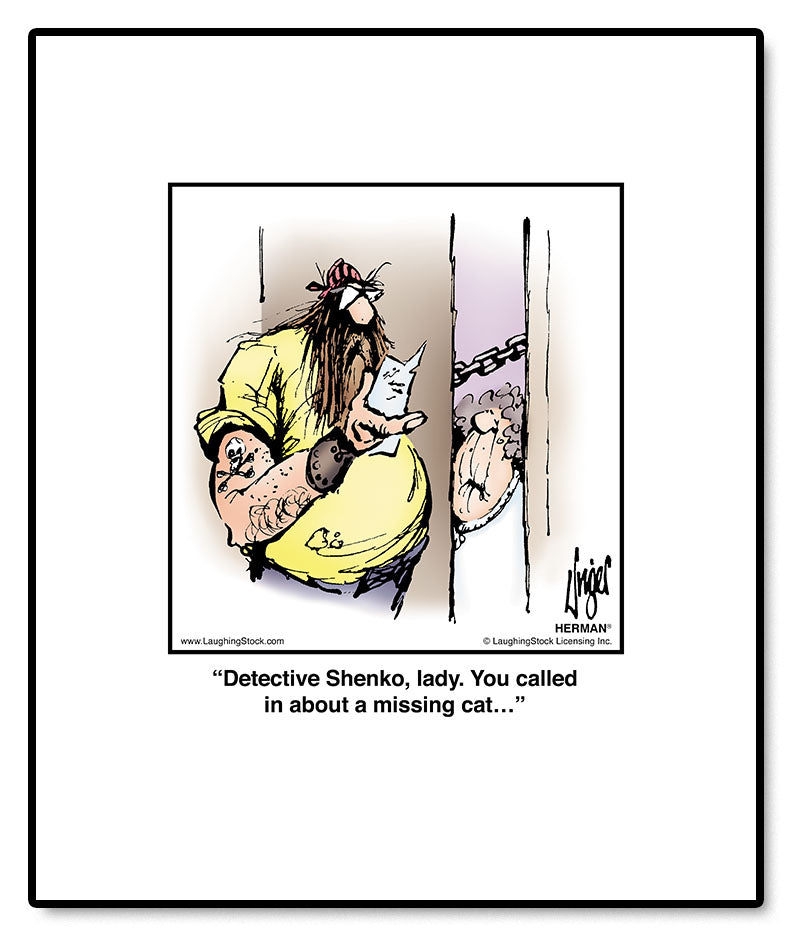 Detective Shenko, lady. You called in about a missing cat…