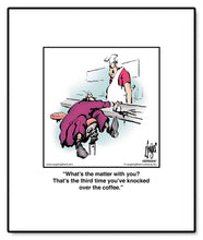 Load image into Gallery viewer, What’s the matter with you? That’s the third time you’ve knocked over the coffee.