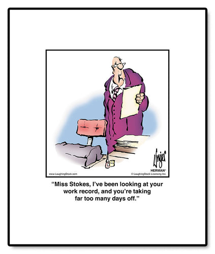 Miss Stokes, I’ve been looking at your work record, and you’re taking far too many days off.