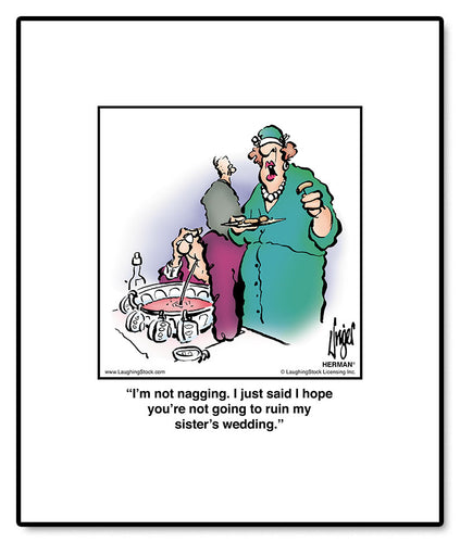 I’m not nagging. I just said I hope you’re not going to ruin my sister’s wedding.