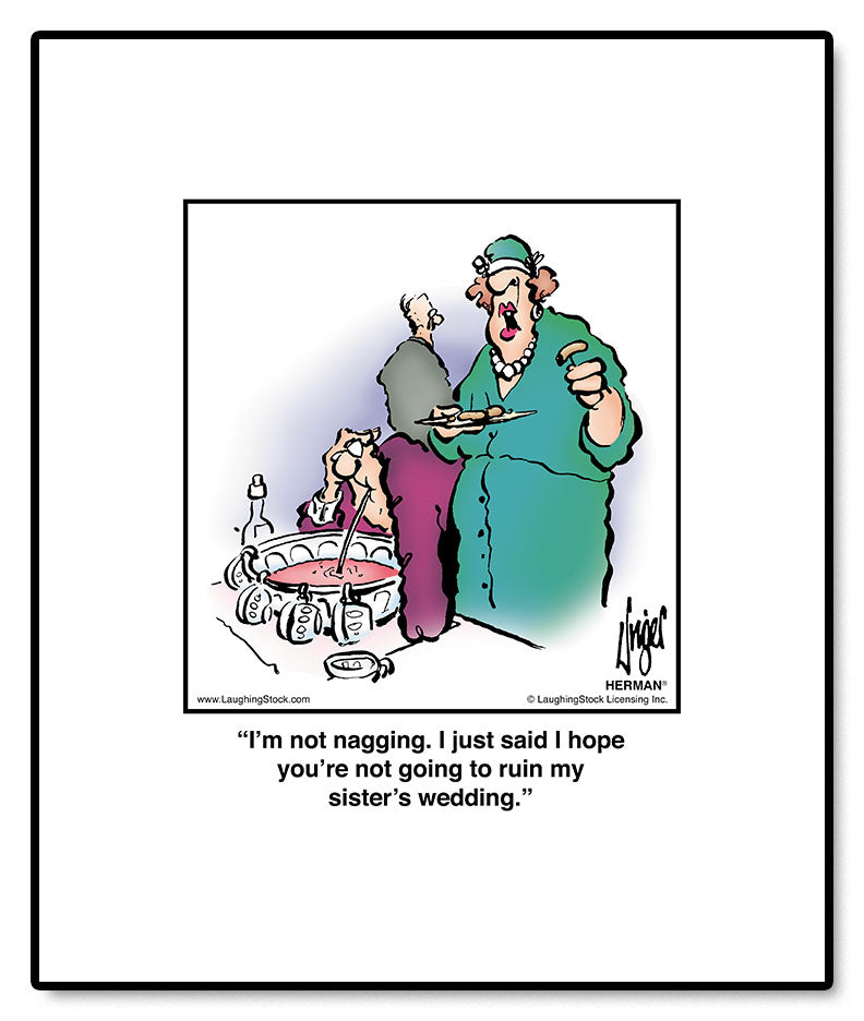 I’m not nagging. I just said I hope you’re not going to ruin my sister’s wedding.