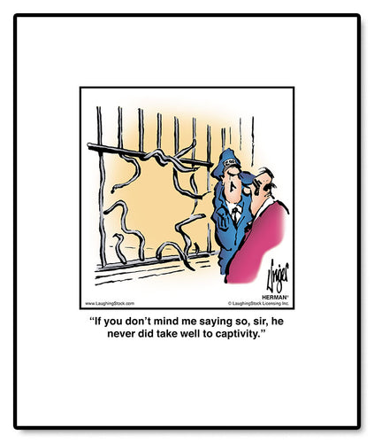 If you don’t mind me saying so, sir, he never did take well to captivity.