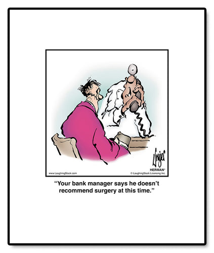 Your bank manager says he doesn’t recommend surgery at this time.