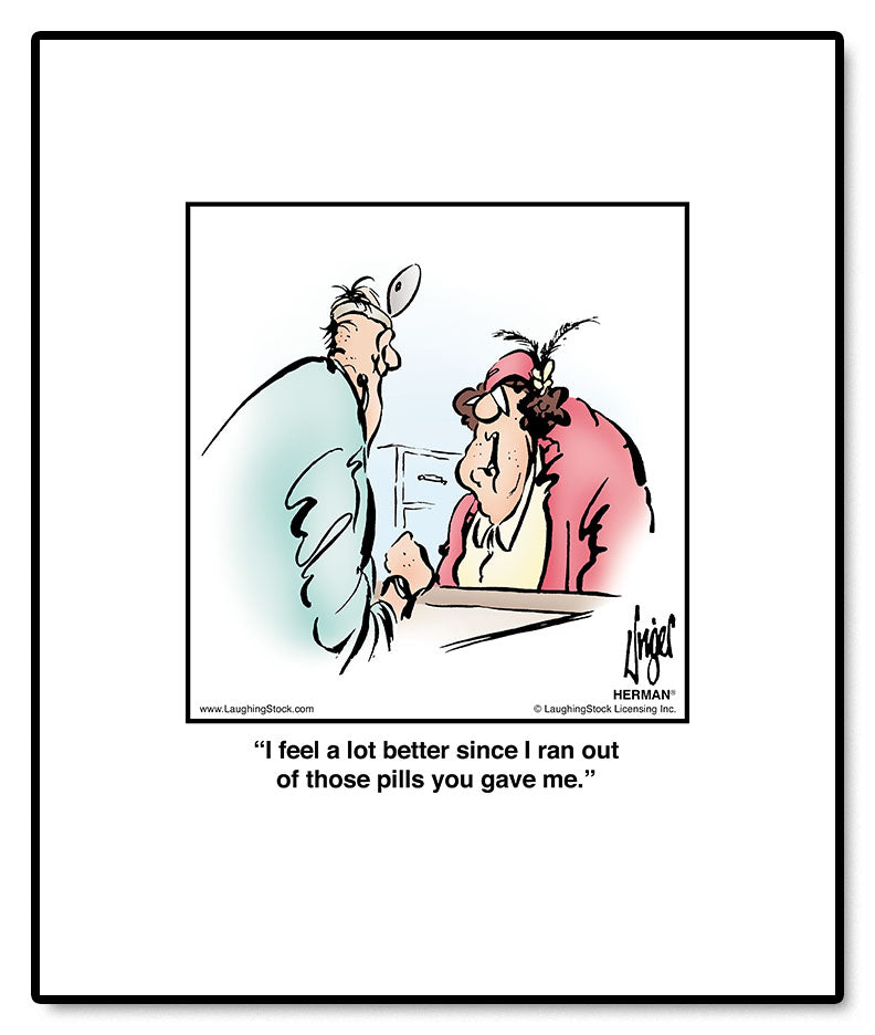 I feel a lot better since I ran out of those pills you gave me.