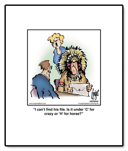 I can’t find his file. Is it under ‘C’ for crazy or ‘H’ for horse?