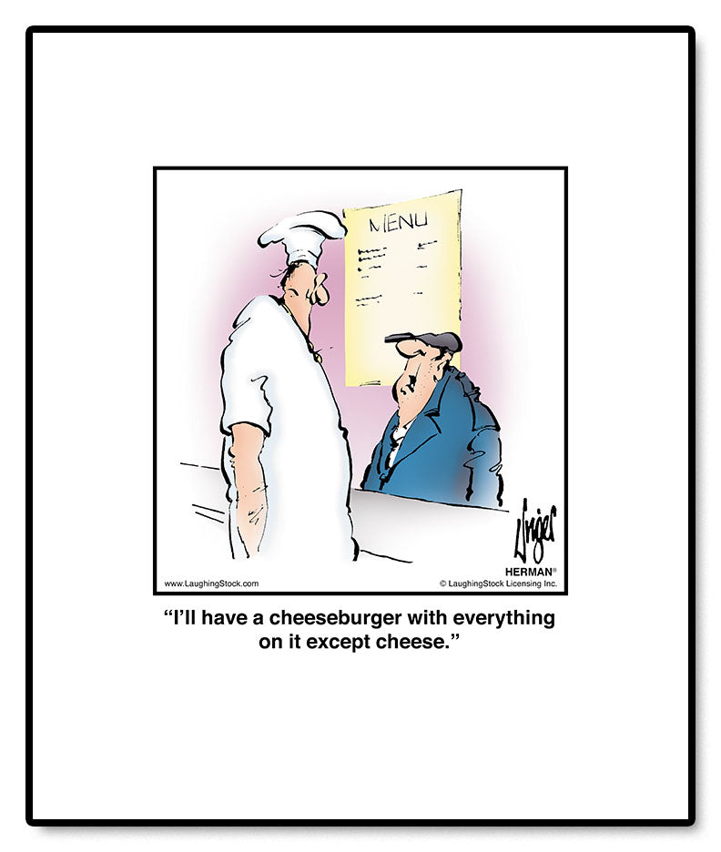 I’ll have a cheeseburger with everything on it except cheese.