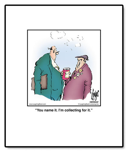 You name it. I’m collecting for it.