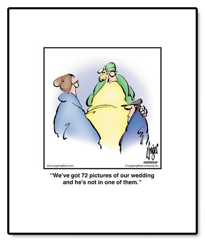 We’ve got 72 pictures of our wedding and he’s not in one of them.