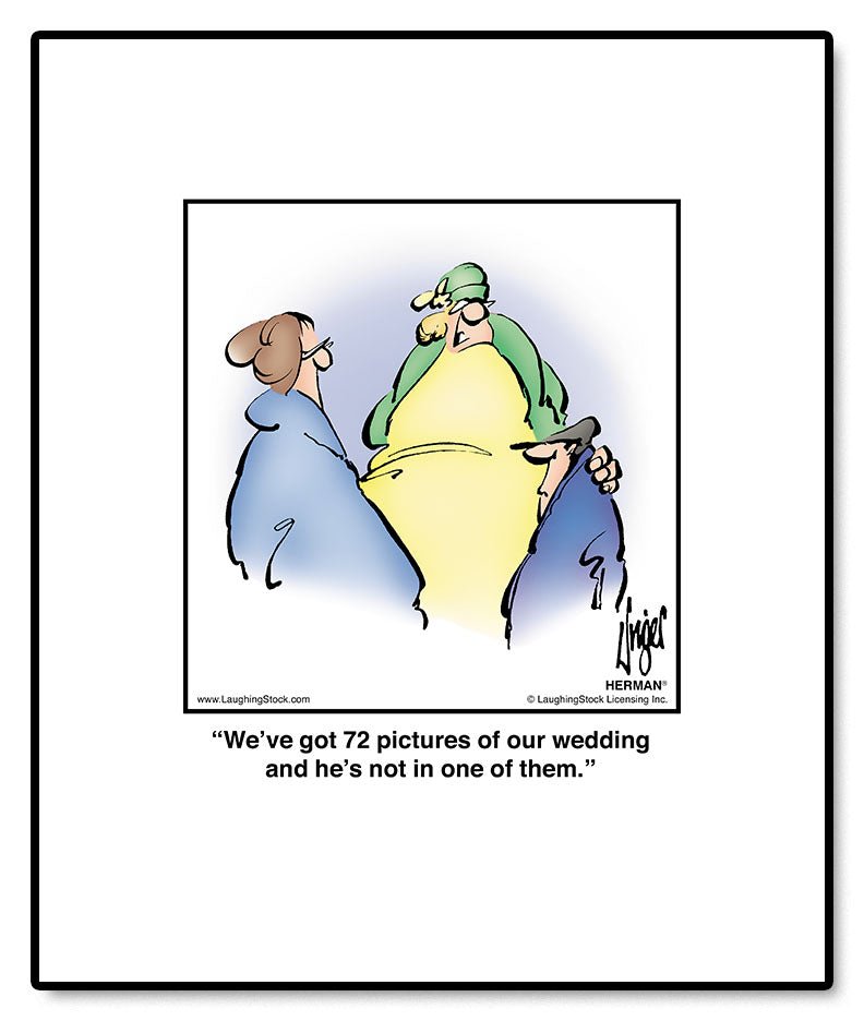We’ve got 72 pictures of our wedding and he’s not in one of them.