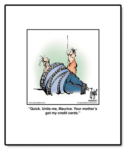 Quick. Untie me, Maurice. Your mother’s got my credit cards.