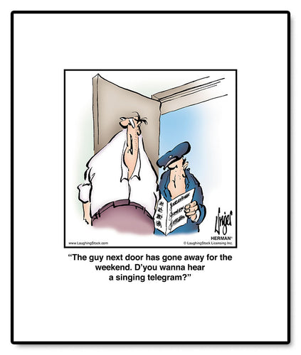 The guy next door has gone away for the weekend. D’you wanna hear a singing telegram?