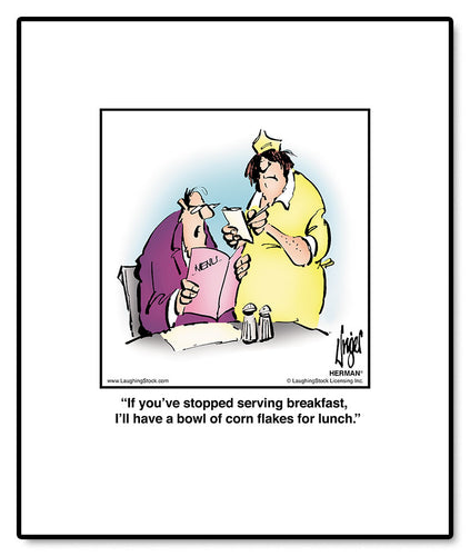If you’ve stopped serving breakfast, I’ll have a bowl of corn flakes for lunch.