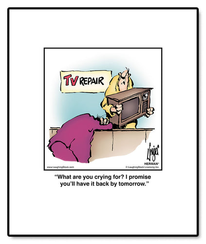 What are you crying for? I promise you’ll have it back by tomorrow.