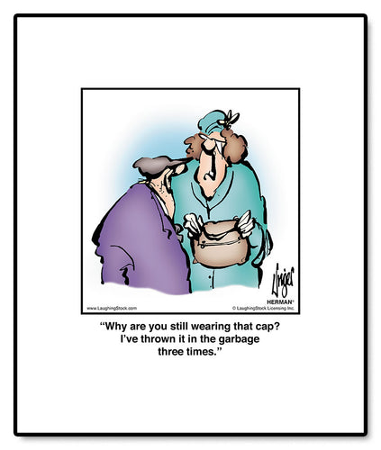 Why are you still wearing that cap? I’ve thrown it in the garbage three times.