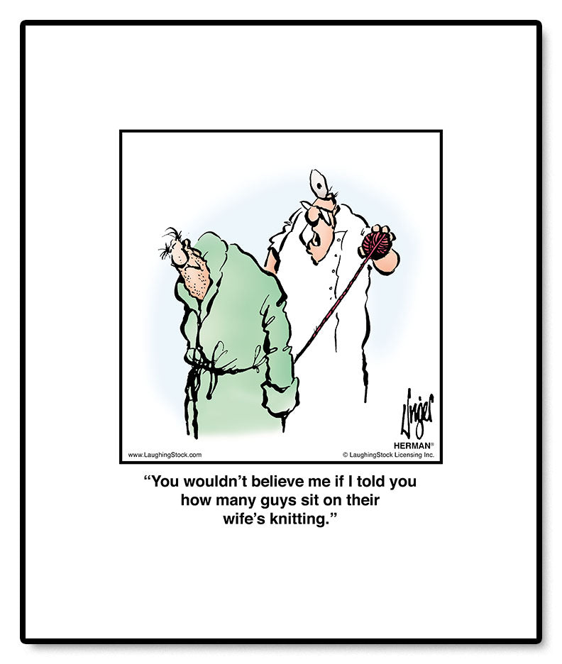 You wouldn’t believe me if I told you how many guys sit on their wife’s knitting.