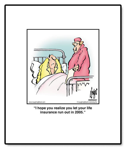 I hope you realize you let your life insurance run out in 2005.