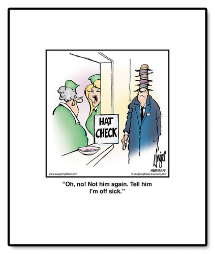 Oh, no! Not him again. Tell him I’m off sick.