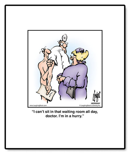 I can’t sit in that waiting room all day, doctor. I’m in a hurry.