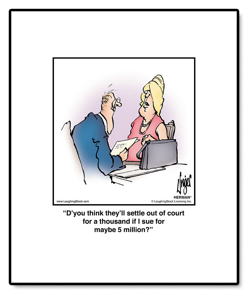 D’you think they’ll settle out of court for a thousand if I sue for maybe 5 million?