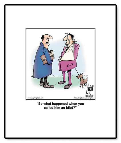 So what happened when you called him an idiot?