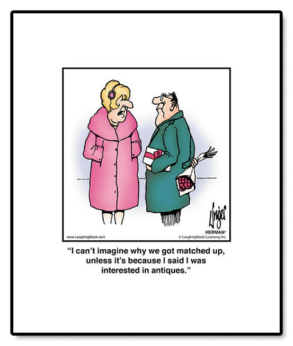 I can’t imagine why we got matched up, unless it’s because I said I was interested in antiques.