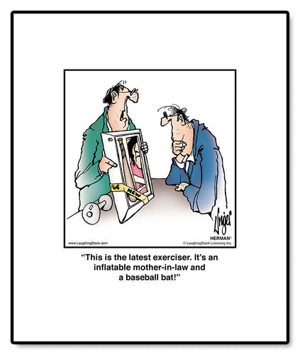 This is the latest exerciser. It’s an inflatable mother-in-law and a baseball bat!