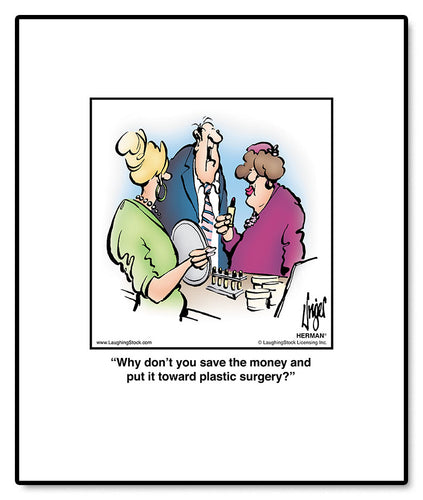 Why don’t you save the money and put it toward plastic surgery?