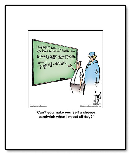 Can’t you make yourself a cheese sandwich when I’m out all day?