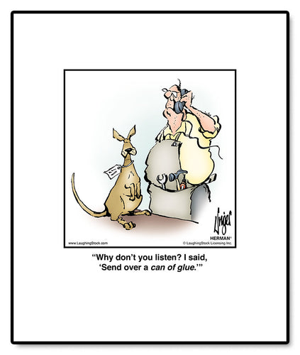 Why don’t you listen? I said, ‘Send over a can of glue.’