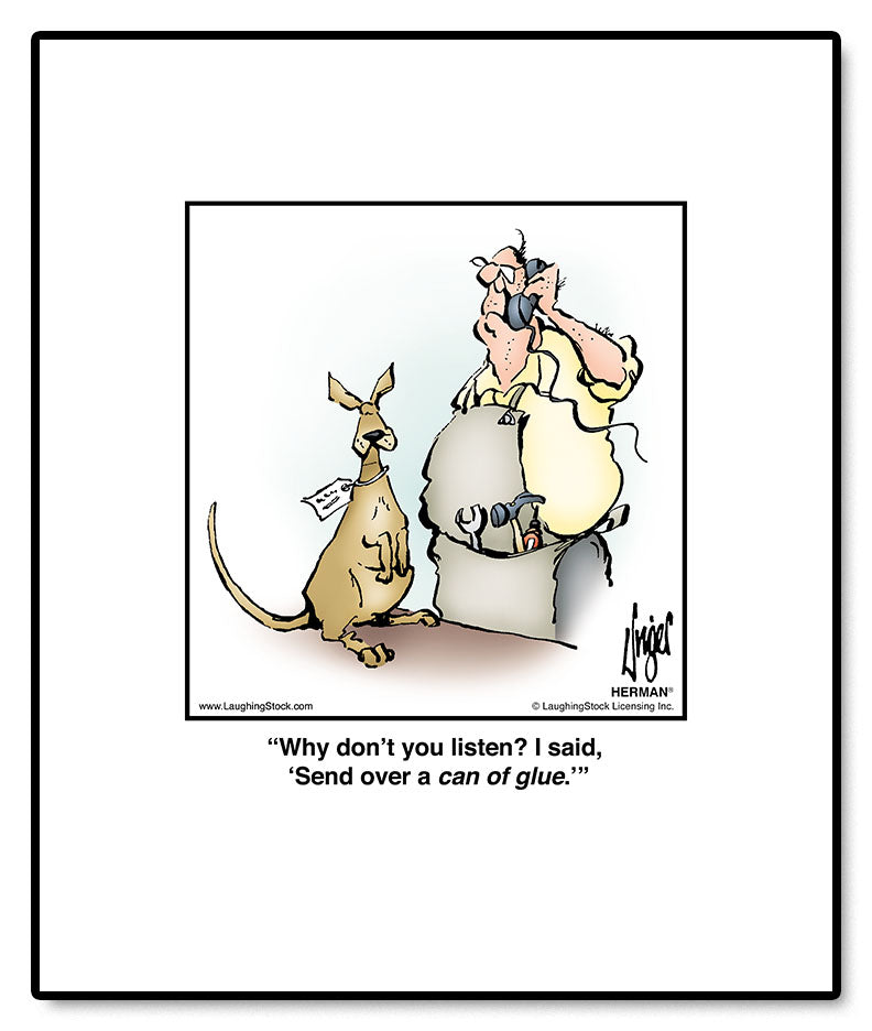 Why don’t you listen? I said, ‘Send over a can of glue.’