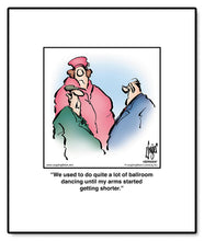 Load image into Gallery viewer, We used to do quite a lot of ballroom dancing until my arms started getting shorter.