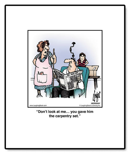 Don’t look at me… you gave him the carpentry set.