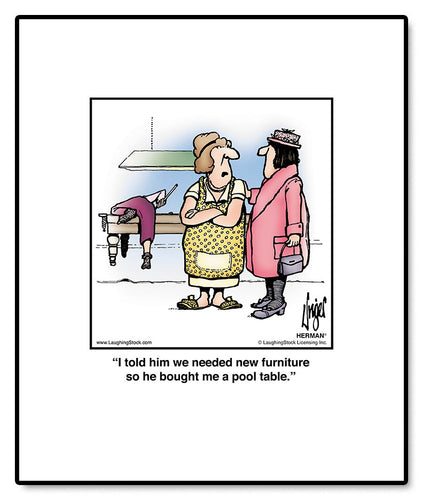 I told him we needed new furniture so he bought me a pool table.