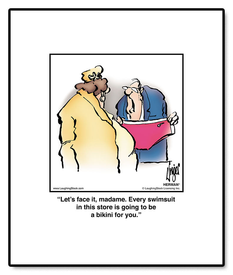 Let’s face it, madame. Every swimsuit in this store is going to be a bikini for you.