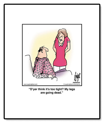 D’yer think it’s too tight? My legs are going dead.