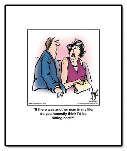 If there was another man in my life, do you honestly think I’d be sitting here?