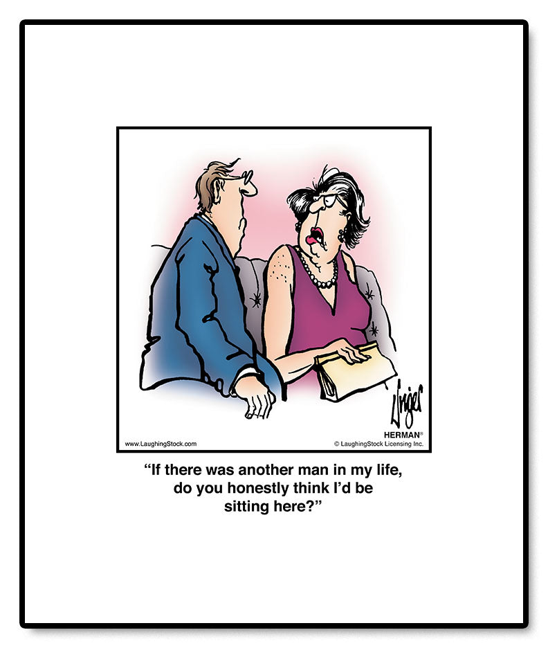 If there was another man in my life, do you honestly think I’d be sitting here?