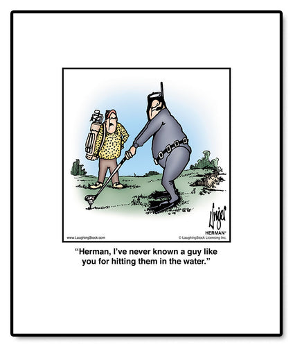 Herman, I’ve never known a guy like you for hitting them in the water.