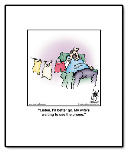 Listen, I’d better go. My wife’s waiting to use the phone.