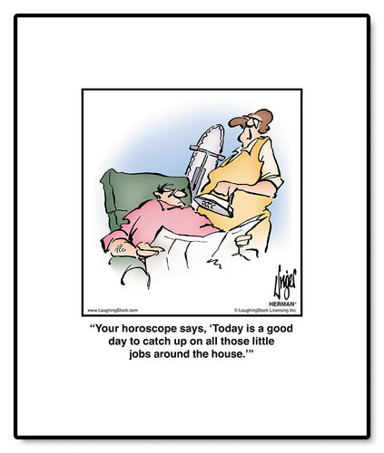 Your horoscope says, ‘Today is a good day to catch up on all those little jobs around the house.’
