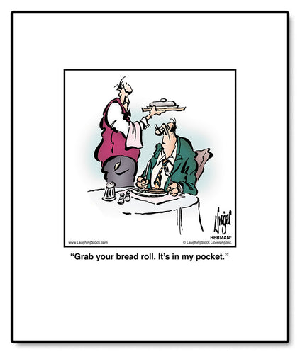 Grab your bread roll. It’s in my pocket.