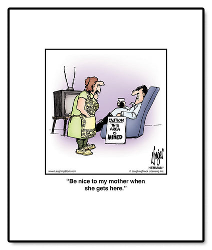 Be nice to my mother when she gets here.