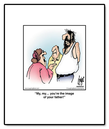 My, my… you’re the image of your father!