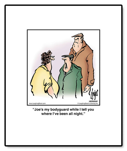 Joe’s my bodyguard while I tell you where I’ve been all night.