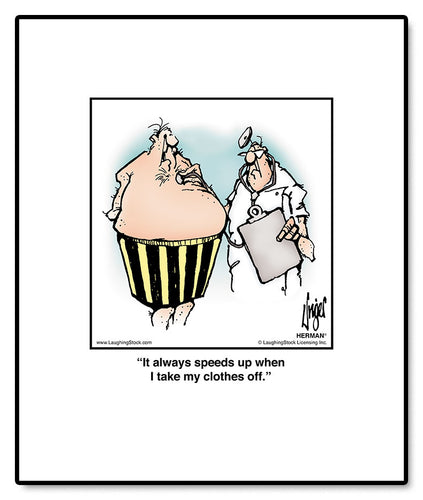 It always speeds up when I take my clothes off.